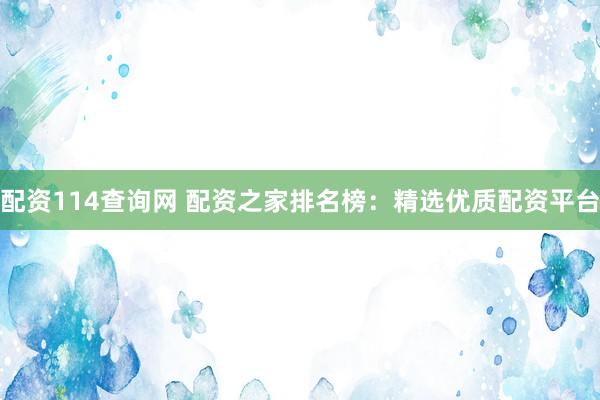 配资114查询网 配资之家排名榜：精选优质配资平台