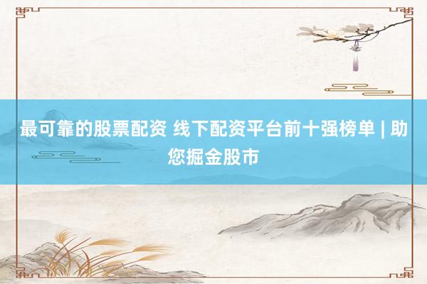 最可靠的股票配资 线下配资平台前十强榜单 | 助您掘金股市