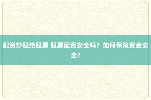 配资炒股给股票 股票配资安全吗？如何保障资金安全？