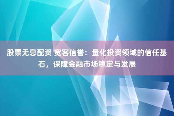 股票无息配资 宽客信誉：量化投资领域的信任基石，保障金融市场稳定与发展