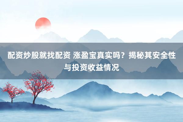 配资炒股就找配资 涨盈宝真实吗？揭秘其安全性与投资收益情况