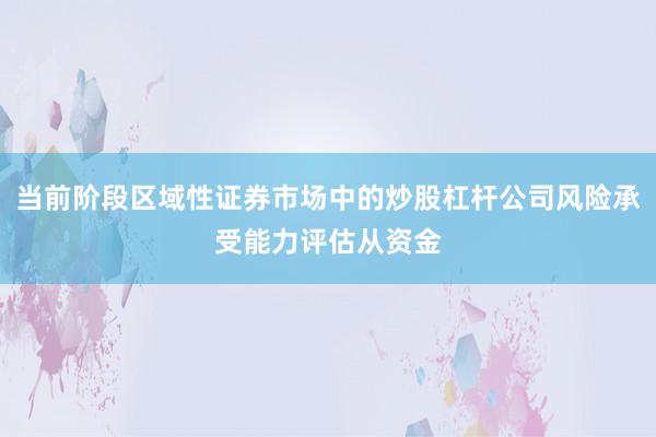 当前阶段区域性证券市场中的炒股杠杆公司风险承受能力评估从资金