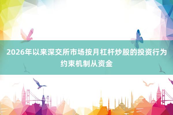 2026年以来深交所市场按月杠杆炒股的投资行为约束机制从资金